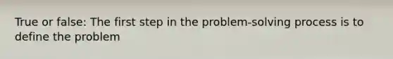 True or false: The first step in the problem-solving process is to define the problem