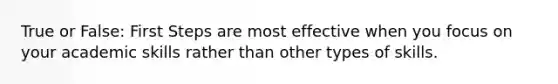 True or False: First Steps are most effective when you focus on your academic skills rather than other types of skills.