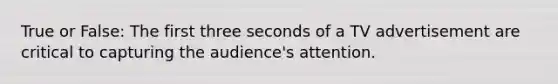 True or False: The first three seconds of a TV advertisement are critical to capturing the audience's attention.