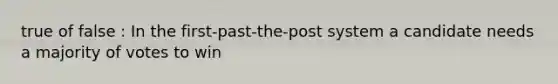 true of false : In the first-past-the-post system a candidate needs a majority of votes to win