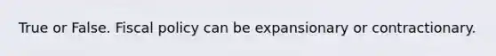 True or False. Fiscal policy can be expansionary or contractionary.