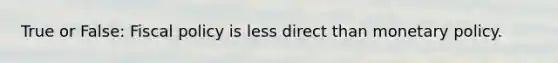 True or False: Fiscal policy is less direct than monetary policy.