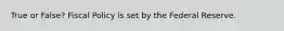True or False? Fiscal Policy is set by the Federal Reserve.