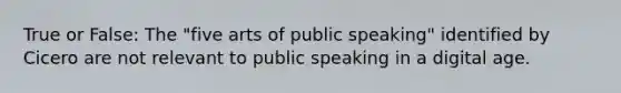 True or False: The "five arts of public speaking" identified by Cicero are not relevant to public speaking in a digital age.