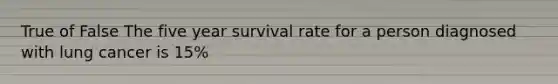 True of False The five year survival rate for a person diagnosed with lung cancer is 15%