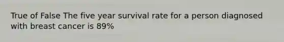 True of False The five year survival rate for a person diagnosed with breast cancer is 89%