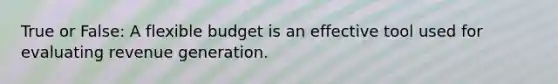 True or False: A flexible budget is an effective tool used for evaluating revenue generation.