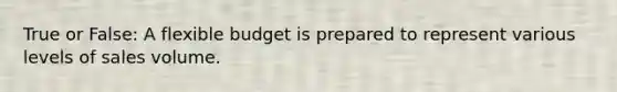 True or False: A flexible budget is prepared to represent various levels of sales volume.