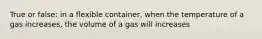 True or false: in a flexible container, when the temperature of a gas increases, the volume of a gas will increases