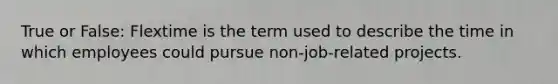 True or False: Flextime is the term used to describe the time in which employees could pursue non-job-related projects.