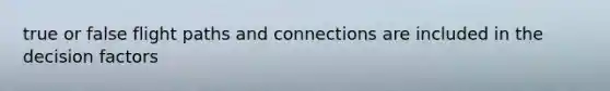 true or false flight paths and connections are included in the decision factors