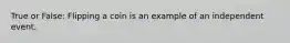 True or False: Flipping a coin is an example of an independent event.