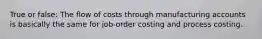 True or false: The flow of costs through manufacturing accounts is basically the same for job-order costing and process costing.
