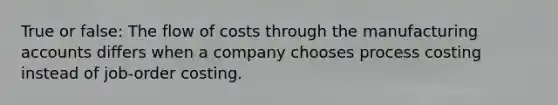 True or false: The flow of costs through the manufacturing accounts differs when a company chooses process costing instead of job-order costing.