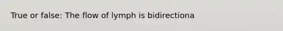 True or false: The flow of lymph is bidirectiona