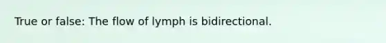 True or false: The flow of lymph is bidirectional.