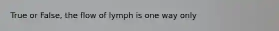 True or False, the flow of lymph is one way only