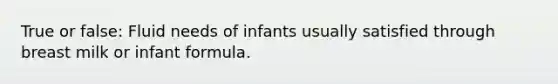 True or false: Fluid needs of infants usually satisfied through breast milk or infant formula.