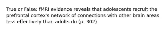 True or False: fMRI evidence reveals that adolescents recruit the prefrontal cortex's network of connections with other brain areas less effectively than adults do (p. 302)