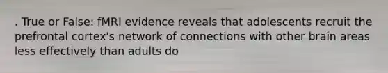 . True or False: fMRI evidence reveals that adolescents recruit the prefrontal cortex's network of connections with other brain areas less effectively than adults do