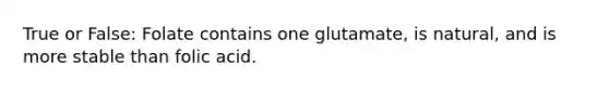 True or False: Folate contains one glutamate, is natural, and is more stable than folic acid.