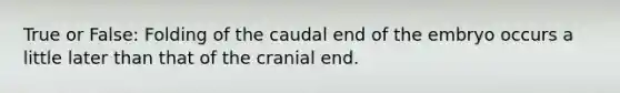 True or False: Folding of the caudal end of the embryo occurs a little later than that of the cranial end.