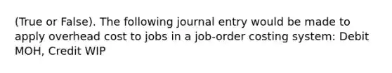 (True or False). The following journal entry would be made to apply overhead cost to jobs in a job-order costing system: Debit MOH, Credit WIP