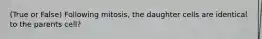 (True or False) Following mitosis, the daughter cells are identical to the parents cell?