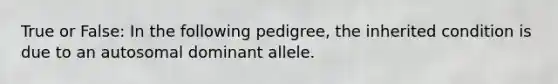 True or False: In the following pedigree, the inherited condition is due to an autosomal dominant allele.