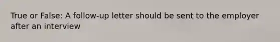 True or False: A follow-up letter should be sent to the employer after an interview