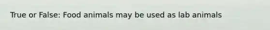True or False: Food animals may be used as lab animals