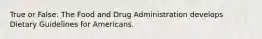 True or False: The Food and Drug Administration develops Dietary Guidelines for Americans.