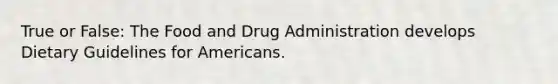 True or False: The Food and Drug Administration develops Dietary Guidelines for Americans.