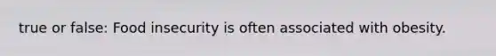 true or false: Food insecurity is often associated with obesity.