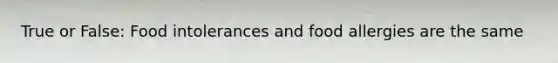 True or False: Food intolerances and food allergies are the same