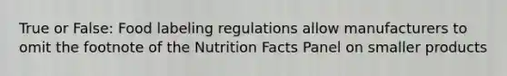 True or False: Food labeling regulations allow manufacturers to omit the footnote of the Nutrition Facts Panel on smaller products