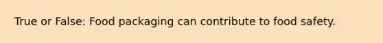 True or False: Food packaging can contribute to food safety.