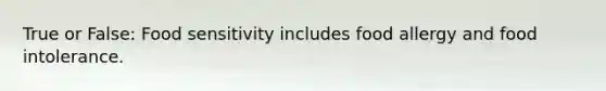 True or False: Food sensitivity includes food allergy and food intolerance.