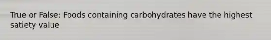 True or False: Foods containing carbohydrates have the highest satiety value