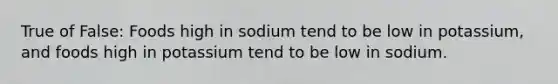 True of False: Foods high in sodium tend to be low in potassium, and foods high in potassium tend to be low in sodium.