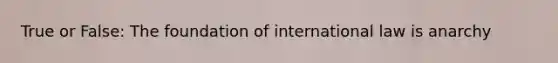 True or False: The foundation of international law is anarchy