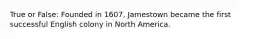 True or False: Founded in 1607, Jamestown became the first successful English colony in North America.