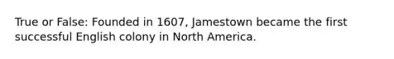 True or False: Founded in 1607, Jamestown became the first successful English colony in North America.