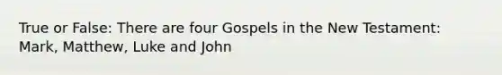 True or False: There are four Gospels in the New Testament: Mark, Matthew, Luke and John