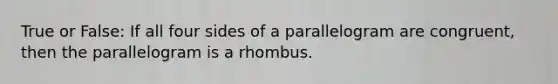 True or False: If all four sides of a parallelogram are congruent, then the parallelogram is a rhombus.