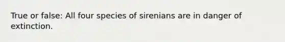 True or false: All four species of sirenians are in danger of extinction.