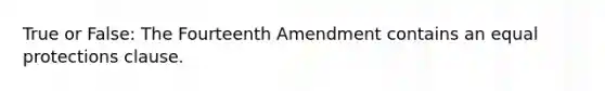 True or False: The Fourteenth Amendment contains an equal protections clause.