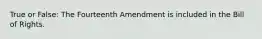 True or False: The Fourteenth Amendment is included in the Bill of Rights.