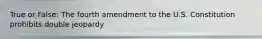 True or False: The fourth amendment to the U.S. Constitution prohibits double jeopardy