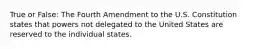 True or False: The Fourth Amendment to the U.S. Constitution states that powers not delegated to the United States are reserved to the individual states.